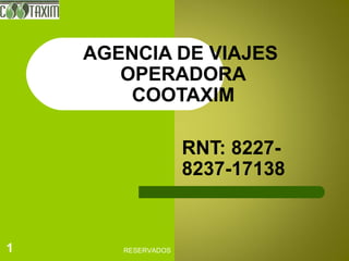 RESERVADOS1
AGENCIA DE VIAJES
OPERADORA
COOTAXIM
RNT: 8227-
8237-17138
 
