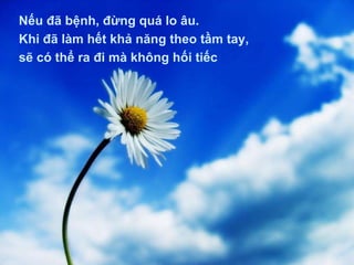 Nếu đã bệnh, đừng quá lo âu.  Khi đã làm hết khả năng theo tầm tay, sẽ có thể ra đi mà không hối tiếc 