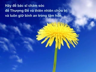 Hãy để bác sĩ chăm sóc để Thượng Đế và thiên nhiên chữa trị và luôn giữ bình an trong tâm hồn. 