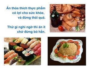Ăn thỏa thích thực phẩm có lợi cho sức khỏe,  và đừng thái quá. Thứ gì nghi ngờ thì ăn ít chứ đừng bỏ hẳn. 