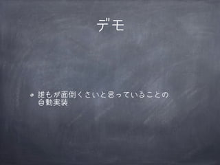 デモ

誰もが面倒くさいと思っていることの
自動実装

 