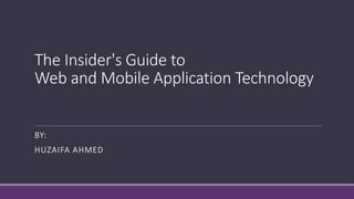 The Insider's Guide to
Web and Mobile Application Technology
BY:
HUZAIFA AHMED
 