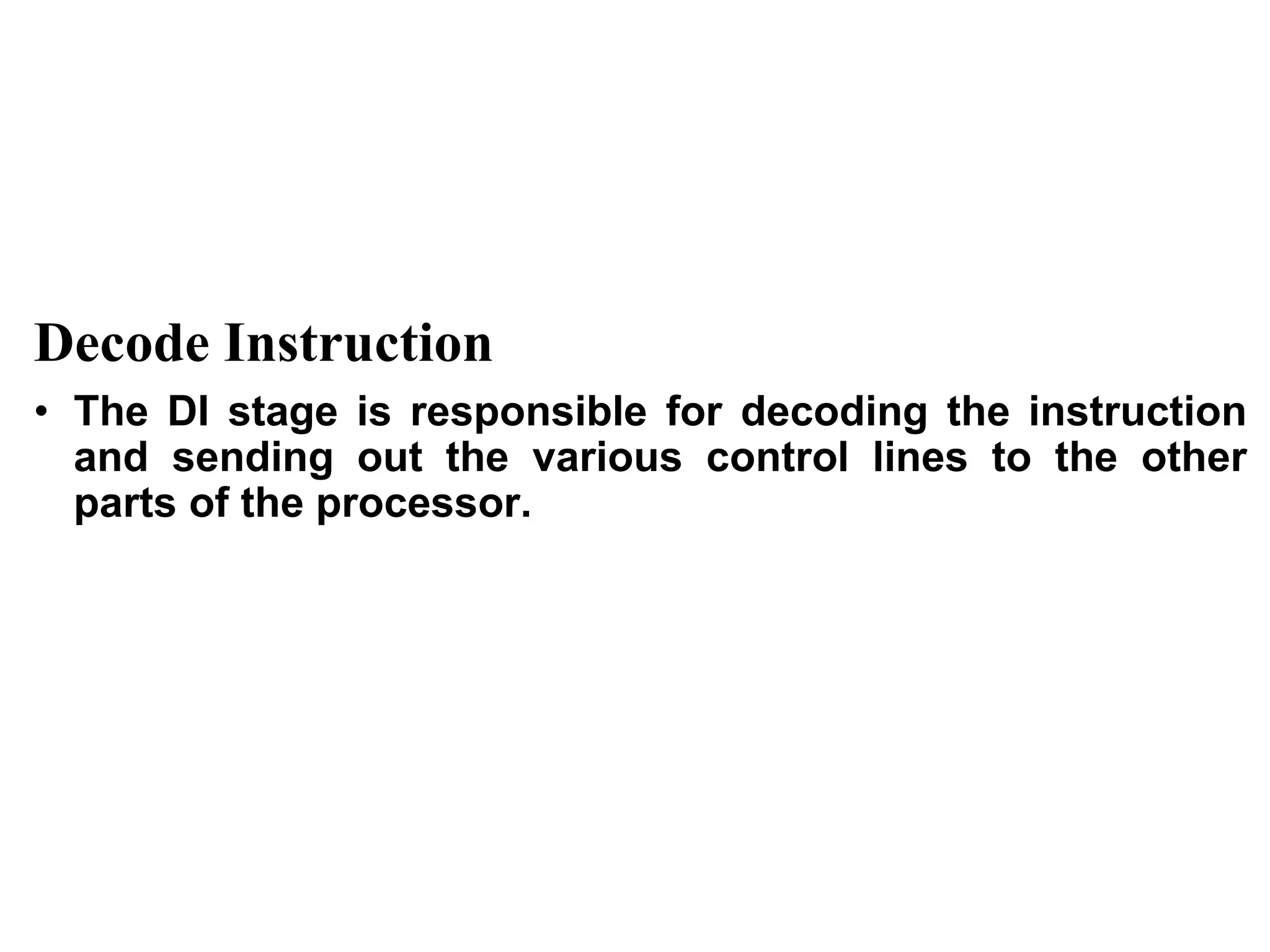 CS211 10
Decode Instruction
• The DI stage is responsible for decoding the instruction
and sending out the various control lines to the other
parts of the processor.
 