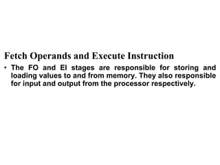 CS211 12
Fetch Operands and Execute Instruction
• The FO and EI stages are responsible for storing and
loading values to and from memory. They also responsible
for input and output from the processor respectively.
 