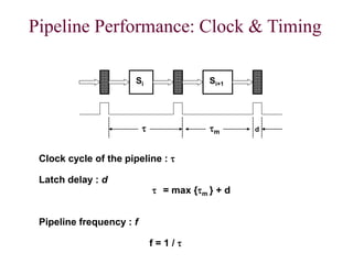 CS211 16
Pipeline Performance: Clock & Timing
Si Si+1
 m d
Clock cycle of the pipeline : 
Latch delay : d
 = max {m } + d
Pipeline frequency : f
f = 1 / 
6
 