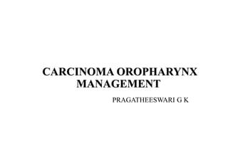 CARCINOMA OROPHARYNX
MANAGEMENT
PRAGATHEESWARI G K
 