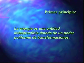 Primer principio:


La energía es una entidad
indestructible dotada de un poder
poliforme de transformaciones.
 