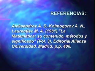 REFERENCIAS:

Aleksandrov A. D.,Kolmogorov A. N.,
Laurentiev M. A. (1981)."La
Matemática: su contenido, métodos y
significado" (Vol. 3). Editorial Alianza
Universidad. Madrid: p.p. 408.
 