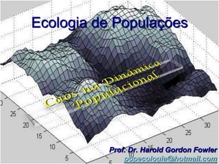 Ecologia de Populações




          Prof. Dr. Harold Gordon Fowler
              popecologia@hotmail.com
 