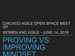 PROVING VS.
IMPROVING
CHICAGO AGILE OPEN SPACE MEET
UP
WOMEN AND AGILE - JUNE 14, 2016
 