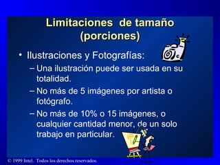Ilustraciones y Fotografías: Una ilustración puede ser usada en su totalidad. No más de 5 imágenes por artista o fotógrafo. No más de 10% o 15 imágenes, o cualquier cantidad menor, de un solo trabajo en particular. Limitaciones  de tamaño (porciones) 