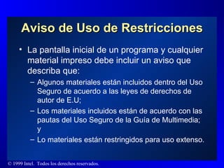 Aviso de Uso de Restricciones La pantalla inicial de un programa y cualquier material impreso debe incluir un aviso que describa que: Algunos materiales están incluidos dentro del Uso Seguro de acuerdo a las leyes de derechos de autor de E.U;  Los materiales incluidos están de acuerdo con las pautas del Uso Seguro de la Guía de Multimedia; y Lo materiales están restringidos para uso extenso. 