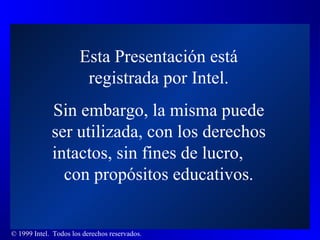 Esta Presentación está registrada por Intel. Sin embargo, la misma puede ser utilizada, con los derechos intactos, sin fines de lucro,  con propósitos educativos . 