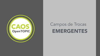 OpenTOPIC EMERGENTES
Campos de Trocas
 