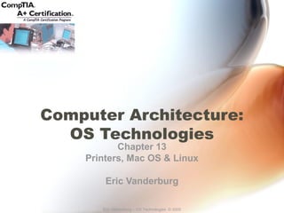 Computer Architecture: 
OS Technologies 
Chapter 13 
Printers, Mac OS & Linux 
Eric Vanderburg 
Eric Vanderburg – OS Technologies © 2005 
 