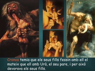 Cronos  temia que els seus fills fessin amb ell   el mateix que ell amb Urà,  el seu pare,  i per això  devorava els seus fills . 