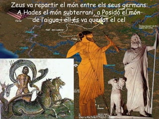 Zeus va repartir el món entre els seus germans: A Hades el món subterrani, a Posidó el món  de l’aigua i ell és va quedat el cel   