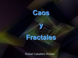 Caos
          y
Fractales

Rafael Caballero Roldán
 