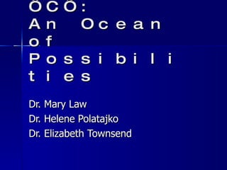 From ‘C’ to ‘C’ to ‘C’: An Ocean of Possibilities Dr. Mary Law Dr. Helene Polatajko Dr. Elizabeth Townsend 