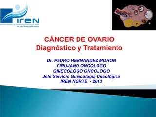 Dr. PEDRO HERNANDEZ MORON
CIRUJANO ONCOLOGO
GINECÓLOGO ONCOLOGO
Jefe Servicio Ginecología Oncológica
IREN NORTE - 2013
 