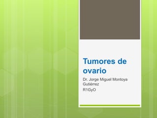 Tumores de
ovario
Dr. Jorge Miguel Montoya
Gutiérrez
R1GyO
 