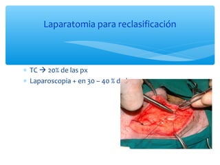 ∗ TC  20% de las px
∗ Laparoscopia + en 30 – 40 % de los casos
Laparatomia para reclasificación
 