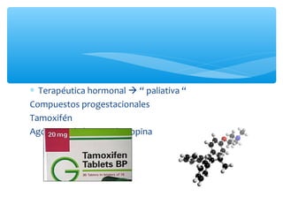 ∗ Terapéutica hormonal  “ paliativa “
Compuestos progestacionales
Tamoxifén
Agonistas de la Gonadotropina
 