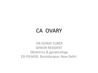 CA OVARY
DR.ISHRAT ZUBER
SENIOR RESIDENT
Obstetrics & gynaecology
ESI PGIMSR, Basaidarapur, New Delhi.
 