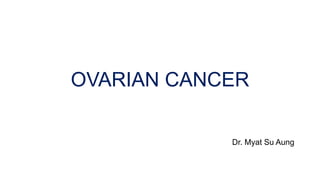 OVARIAN CANCER
Dr. Myat Su Aung
 