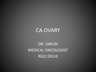 CA OVARY

    DR. VARUN
MEDICAL ONCOLOGIST
    RGCI DELHI
 