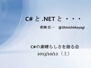 青柳 臣一 @ShinichiAoyagi
C# と .NET と ・・・
C#の素晴らしさを語る会
2013/10/12（土）
 
