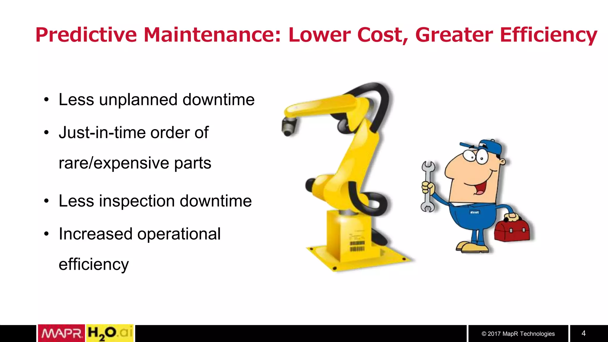 © 2017 MapR Technologies 4
Predictive Maintenance: Lower Cost, Greater Efficiency
• Less unplanned downtime
• Just-in-time order of
rare/expensive parts
• Less inspection downtime
• Increased operational
efficiency
 
