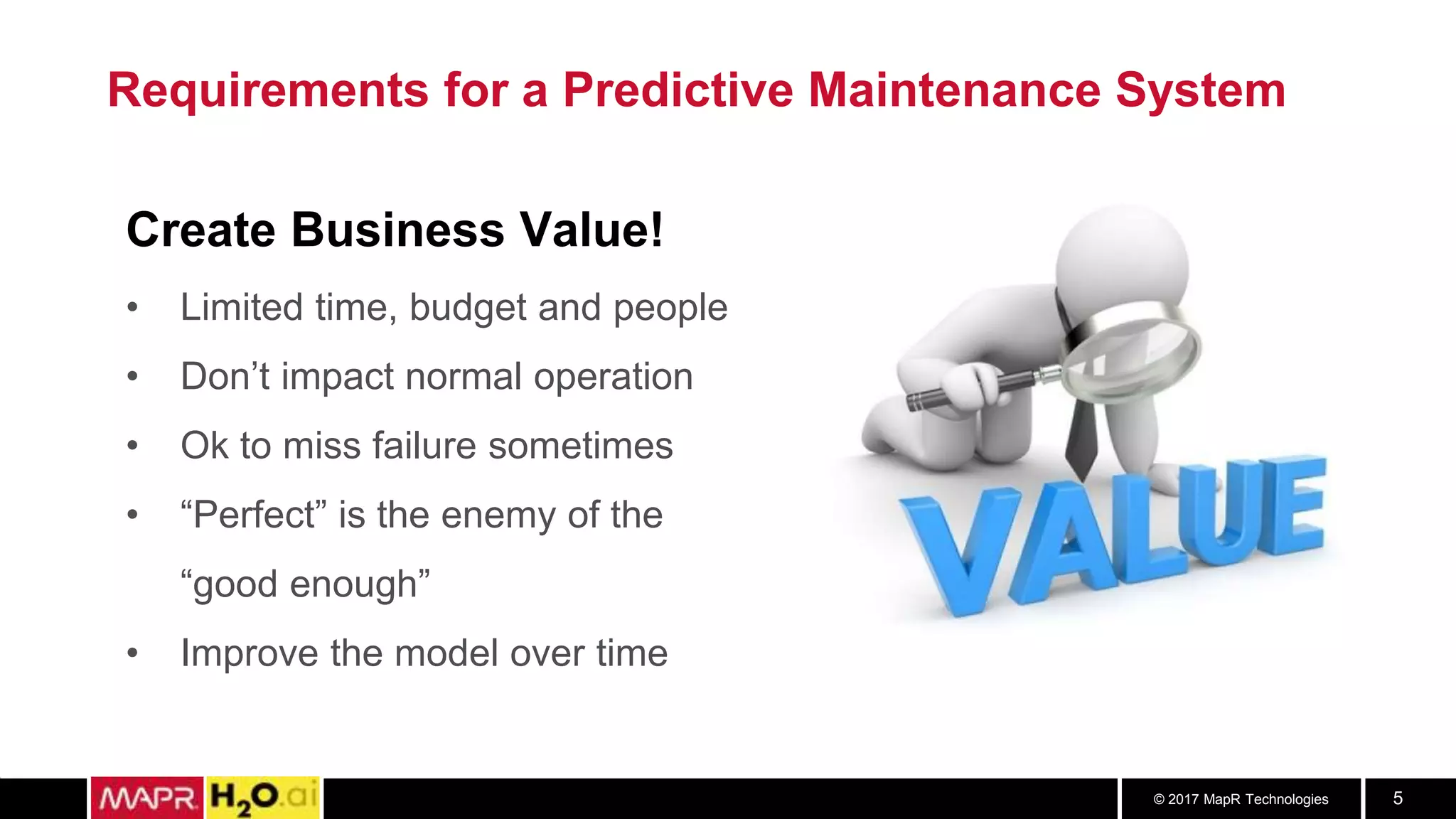 © 2017 MapR Technologies 5
Requirements for a Predictive Maintenance System
Create Business Value!
• Limited time, budget and people
• Don’t impact normal operation
• Ok to miss failure sometimes
• “Perfect” is the enemy of the
“good enough”
• Improve the model over time
 
