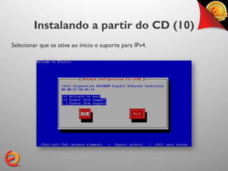 Instalando a partir do CD (10)
Selecionar que se ative ao inicio e suporte para IPv4.
 