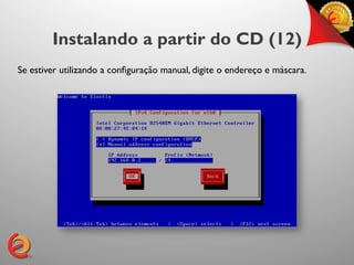 Instalando a partir do CD (12)
Se estiver utilizando a conﬁguração manual, digite o endereço e máscara.	

 
