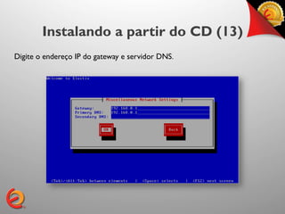 Instalando a partir do CD (13)
Digite o endereço IP do gateway e servidor DNS.	

 