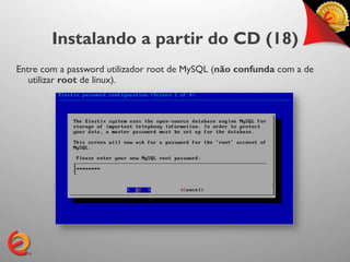 Instalando a partir do CD (18)
Entre com a password utilizador root de MySQL (não confunda com a de
   utilizar root de linux).
 