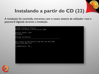 Instalando a partir do CD (22)
A instalação foi concluída, entramos com o nosso sistema de utilizador root e
password digitada durante a instalação.	

 