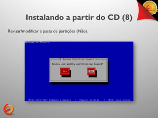 Instalando a partir do CD (8)
Revisar/modificar a pasta de partições (Não).
 