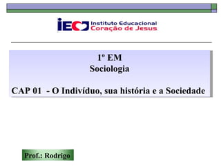 1º EM Sociologia CAP 01  - O Indivíduo, sua história e a Sociedade Prof.: Rodrigo 