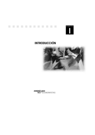 11
1
NO ECONOMISTECONOMISTECONOMISTECONOMISTECONOMISTASASASASAS
economía para
P A R T E
I
INTRODUCCIÓNINTRODUCCIÓNINTRODUCCIÓNINTRODUCCIÓNINTRODUCCIÓN
 