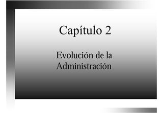 Capítulo 2
Evolución de la
Administración
 