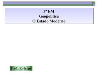 3º EM
                    Geopolítica
                 O Estado Moderno




Prof.: Rodrigo
 