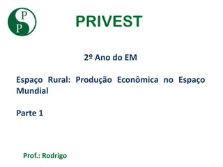 PRIVEST

                  2º Ano do EM

Espaço Rural: Produção Econômica no Espaço
Mundial

Parte 1



 Prof.: Rodrigo
 