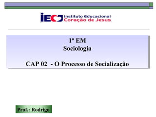 1º EM
                 Sociologia

   CAP 02 - O Processo de Socialização




Prof.: Rodrigo
 