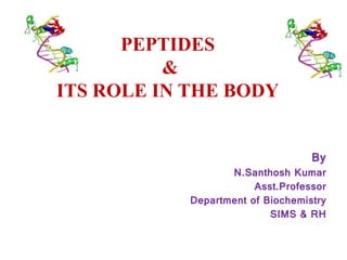PEPTIDES
&
ITS ROLE IN THE BODY
By
N.Santhosh Kumar
Asst.Professor
Department of Biochemistry
SIMS & RH
 