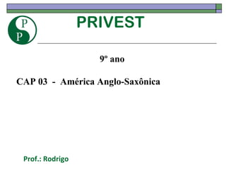 PRIVEST Prof.: Rodrigo 9º ano CAP 03  -  América Anglo-Saxônica 