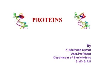 PROTEINS
By
N.Santhosh Kumar
Asst.Professor
Department of Biochemistry
SIMS & RH
 
