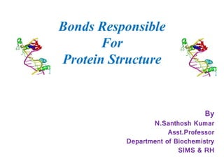 Bonds Responsible
For
Protein Structure
By
N.Santhosh Kumar
Asst.Professor
Department of Biochemistry
SIMS & RH
 