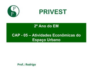 PRIVEST

              2º Ano do EM

CAP - 05 – Atividades Econômicas do
           Espaço Urbano




  Prof.: Rodrigo
 